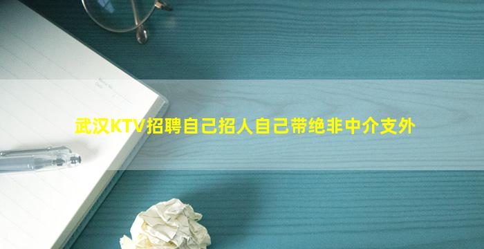 武汉KTV招聘自己招人自己带绝非中介支外